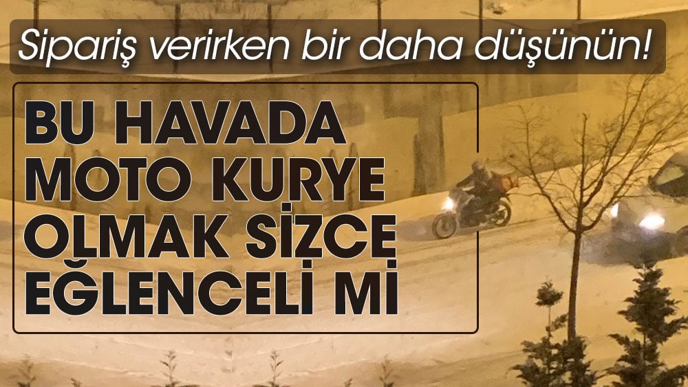 Sipariş verirken bir daha düşünün! Moto kuryelerin yerine kendinizi koyun