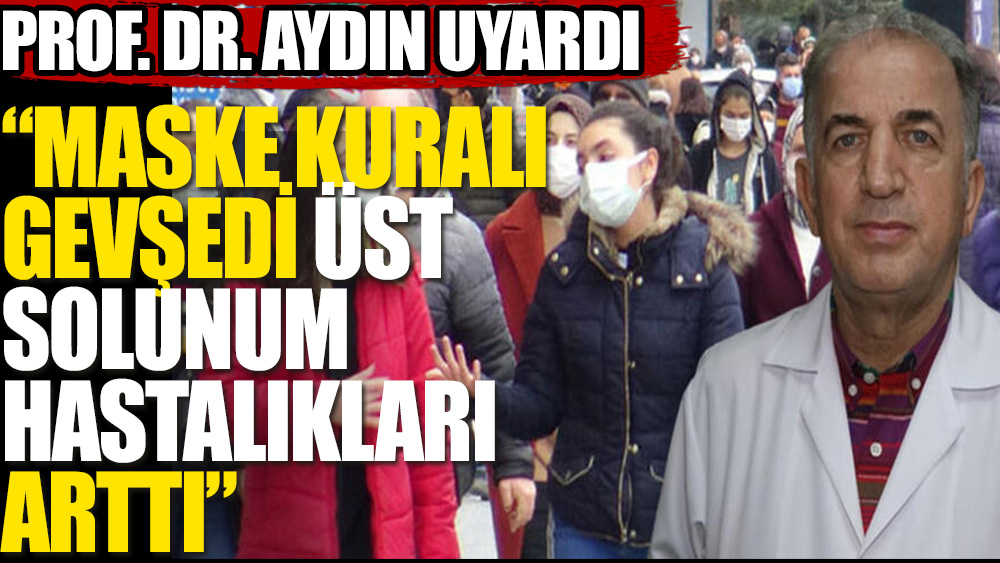 Prof. Dr. Aydın: Maske kuralı gevşedi solunum hastalıkları arttı