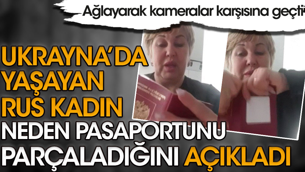 Ukrayna'da yaşayan Rus kadın, pasaportunu neden parçaladığını açıkladı!