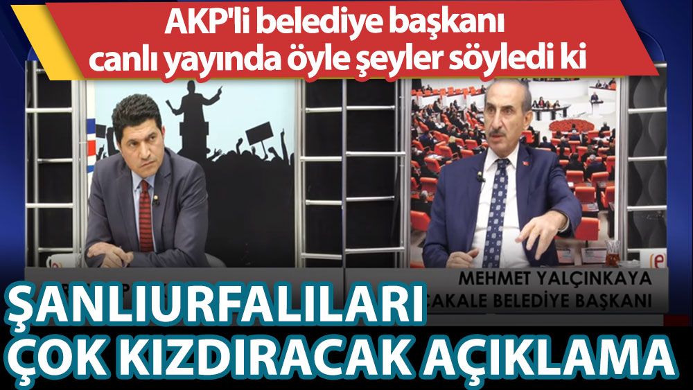 AKP'li belediye başkanı Mehmet Yalçınkaya canlı yayında öyle şeyler söyledi ki. Şanlıurfalılar çok kızacak