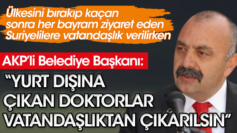 AKP’li belediye başkanı, yurt dışına çıkan doktorların vatandaşlıktan çıkarılmasını istedi