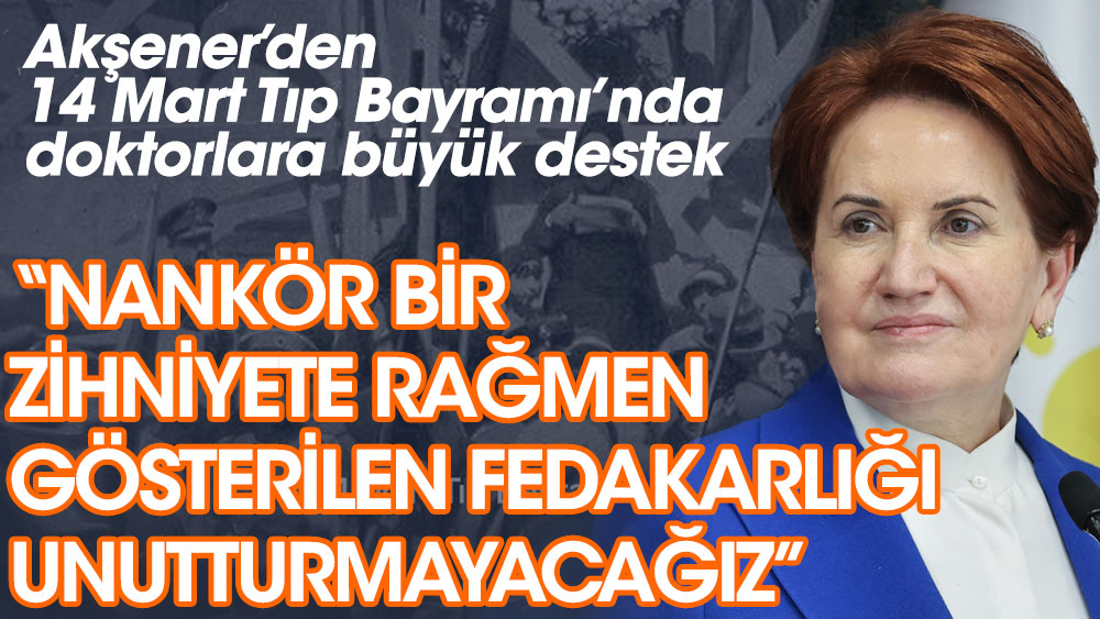 Meral Akşener'den 14 Mart Tıp Bayramı'ndan doktorlara büyük destek. "Gösterilen fedakârlığı unutturmayacağız"