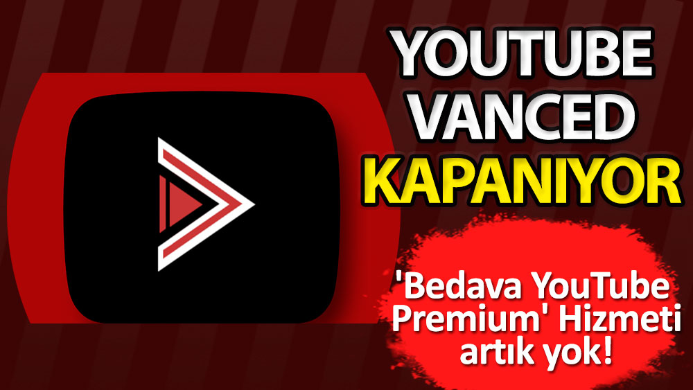 Youtube Vanced kapanıyor: 'Bedava YouTube  Premium' hizmeti artık yok!