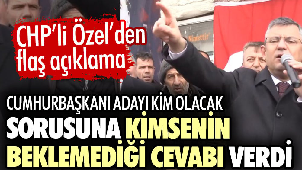 CHP’li Özgür Özel’den flaş açıklama. Cumhurbaşkanı adayı kim olacak sorusuna kimsenin beklemediği cevabı verdi