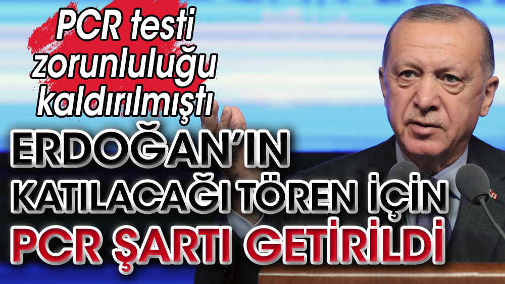 Erdoğan'ın katılacağı törene PCR testi şartı getirildi. PCR testi zorunluluğu kaldırılmıştı