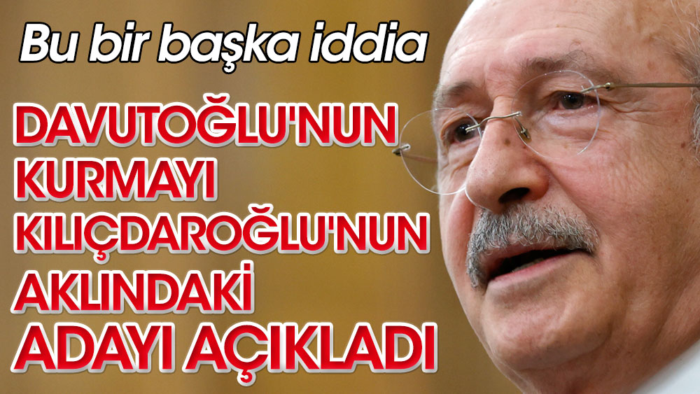 Davutoğlu'nun kurmayı Kılıçdaroğlu'nun aklındaki adayı açıkladı! Bu bir başka iddia
