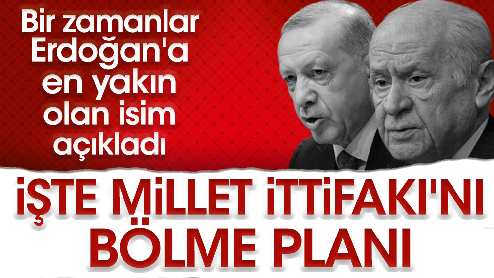 İşte Millet İttifakı'nı bölme planı! Bir zamanlar Erdoğan'a en yakın olan isim açıkladı