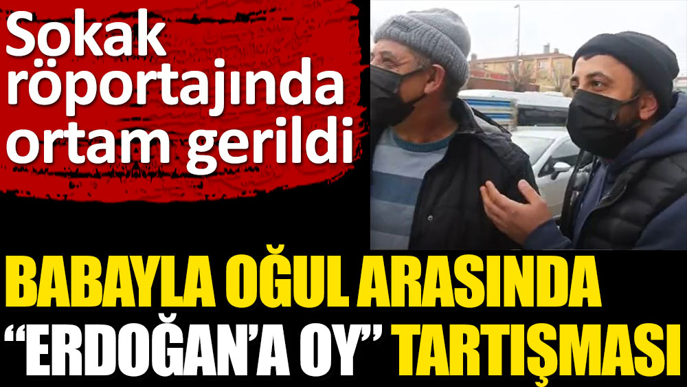 Baba ile oğul arasında Erdoğan'a oy tartışması