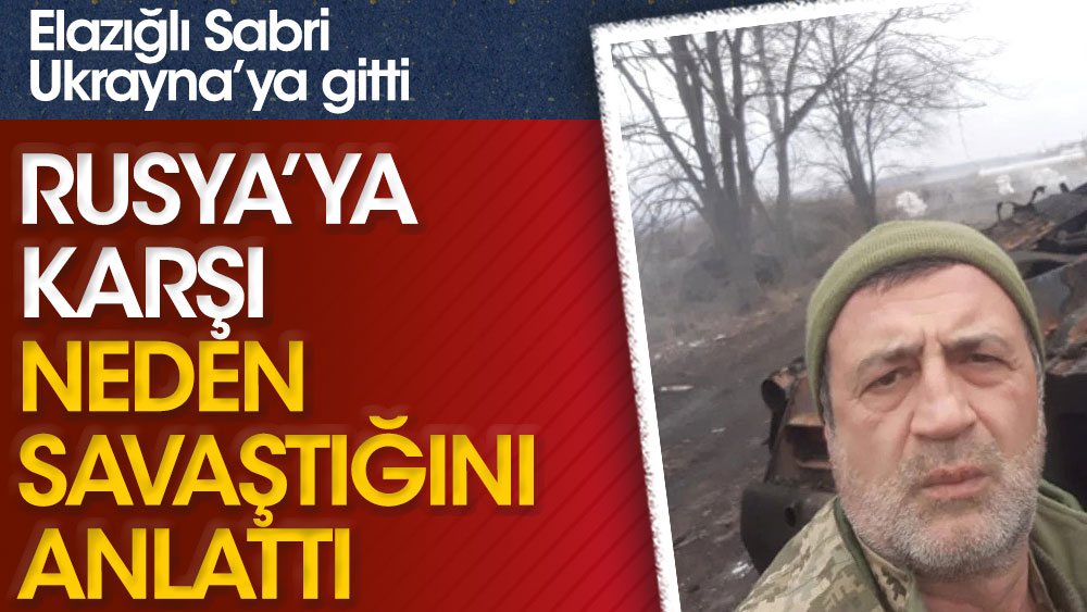 Elazığlı Sabri Ukrayna'ya gitti. Rusya'ya karşı neden savaştığını anlattı