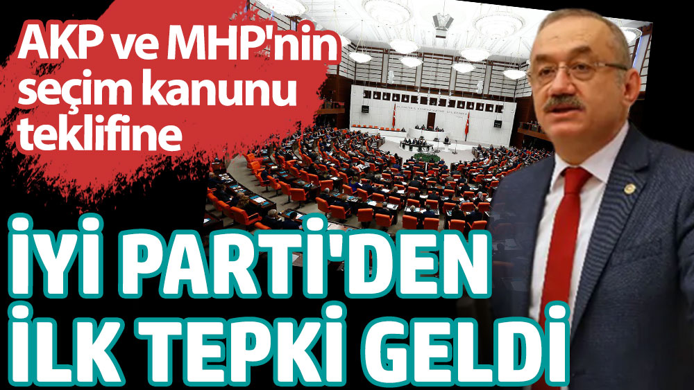 AKP ve MHP'nin Seçim Kanunu teklifine İYİ Parti'den ilk tepki geldi