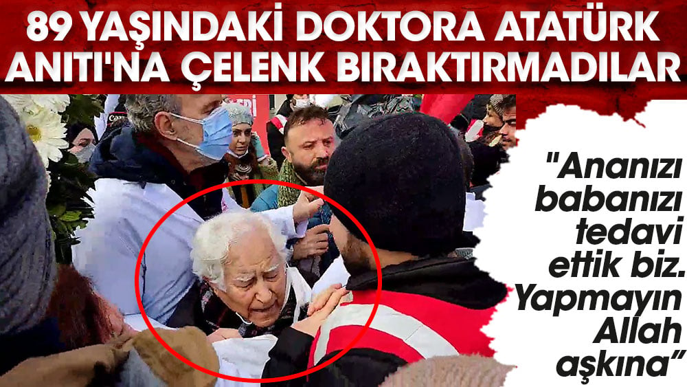 89 yaşındaki doktora Atatürk Anıtı'na çelenk bıraktırmadılar. ''Ananızı babanızı tedavi ettik biz. Yapmayın Allah aşkına”