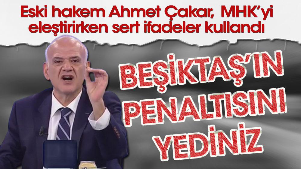 Ahmet Çakar: Beşiktaş'ın penaltısını yediniz!