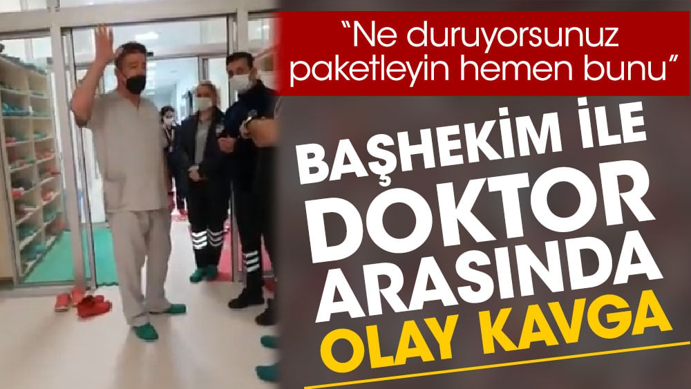 ‘Ne duruyorsunuz paketleyin hemen bunu’ Başhekim ile doktor arasında olay kavga