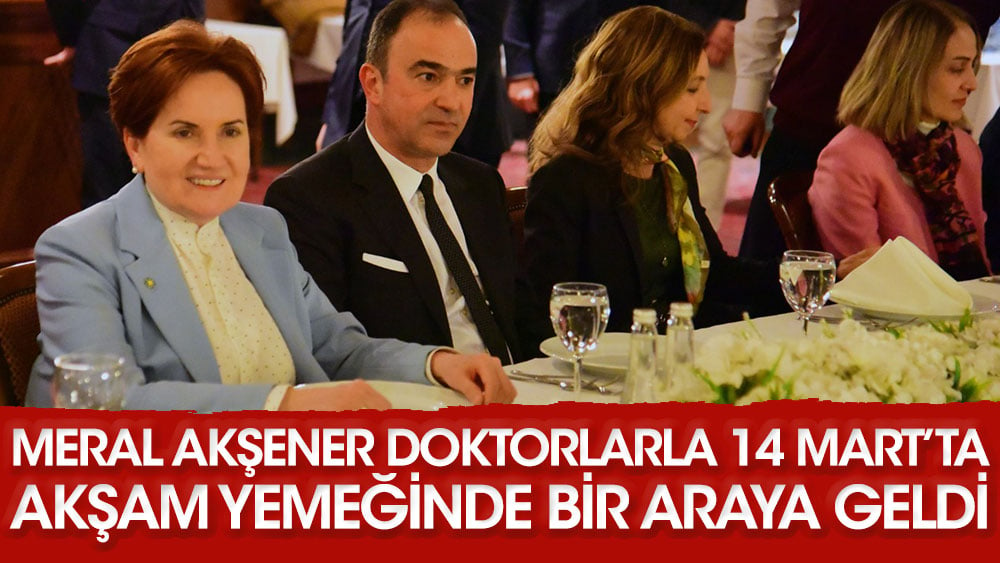 Meral Akşener 14 Mart'ta doktorlarla akşam yemeğinde bir araya geldi