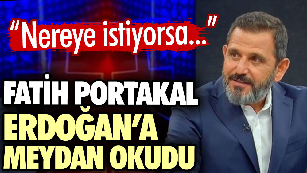 Fatih Portakal Erdoğan’a meydan okudu