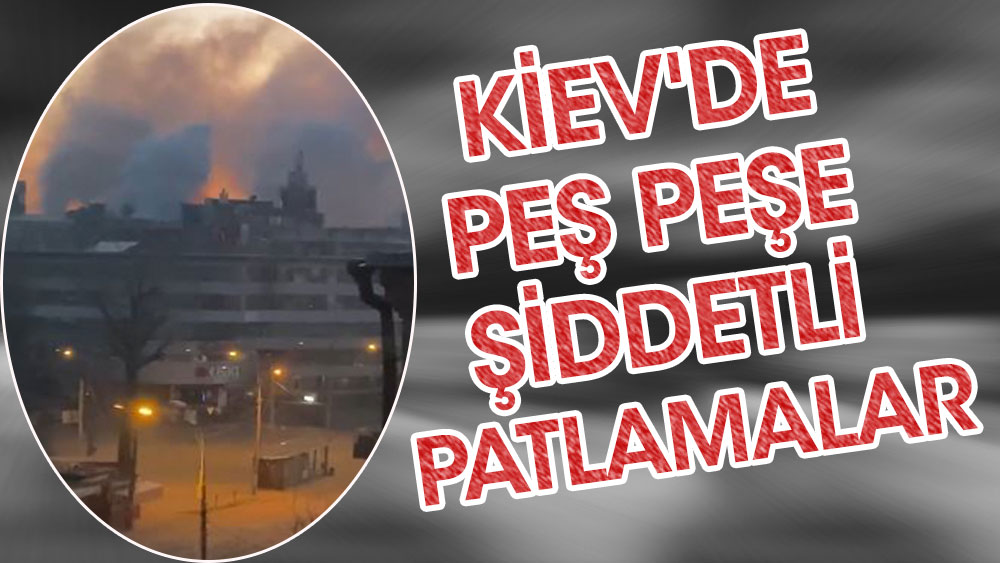 Kiev'de peş peşe şiddetli patlamalar