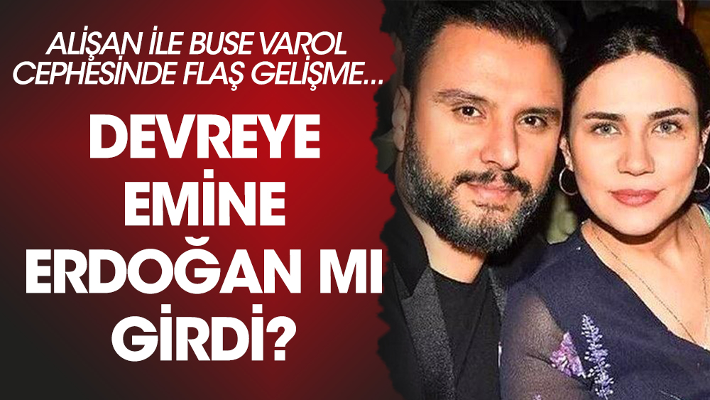 'Alişan ve Buse Varol'un arasını Emine Erdoğan düzeltti' iddiası