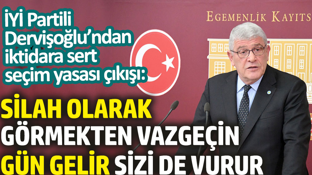 İYİ Partili Dervişoğlu’ndan iktidara sert seçim yasası çıkışı