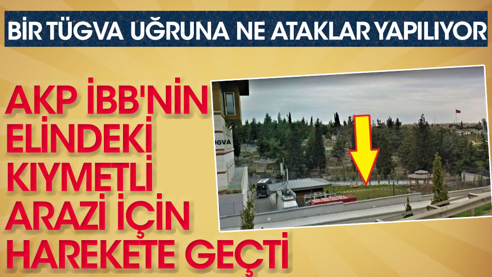 Bir TÜGVA uğruna ne ataklar yapılıyor! AKP İBB'nin elindeki kıymetli arazi için harekete geçti