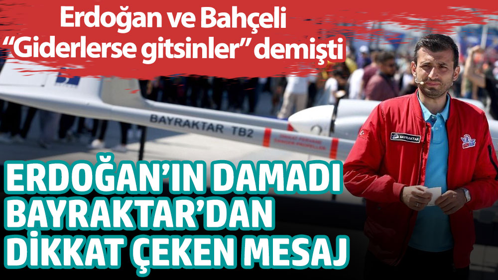 Erdoğan'ın damadı Selçuk Bayraktar'dan dikkat çeken mesaj. Erdoğan ve Bahçeli ''Giderlerse gitsinler'' demişti