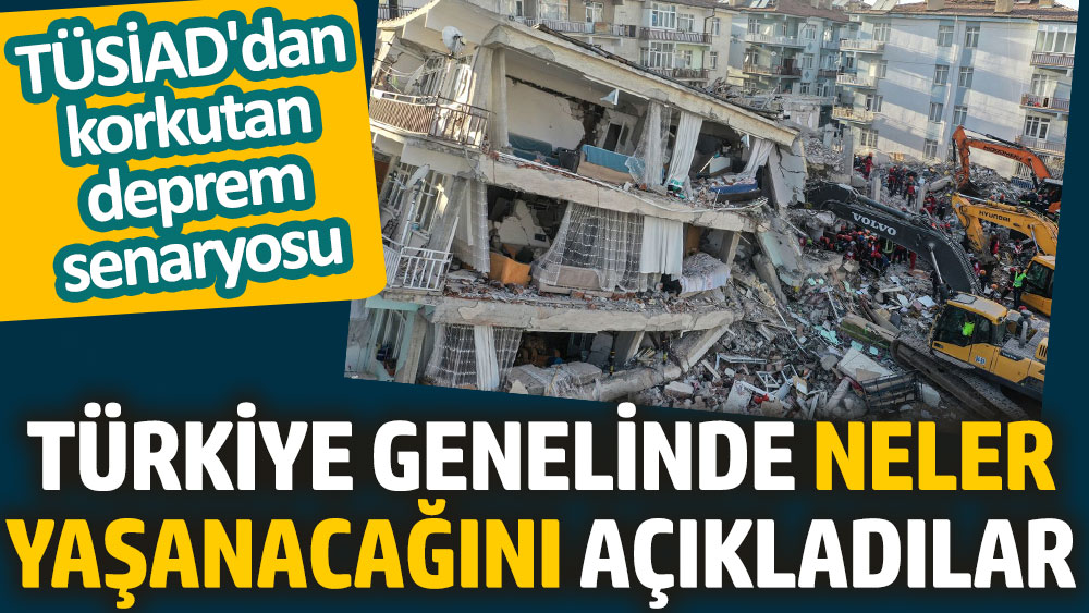 Türkiye genelinde neler yaşanacağını açıkladılar. TÜSİAD'dan korkutan deprem senaryosu