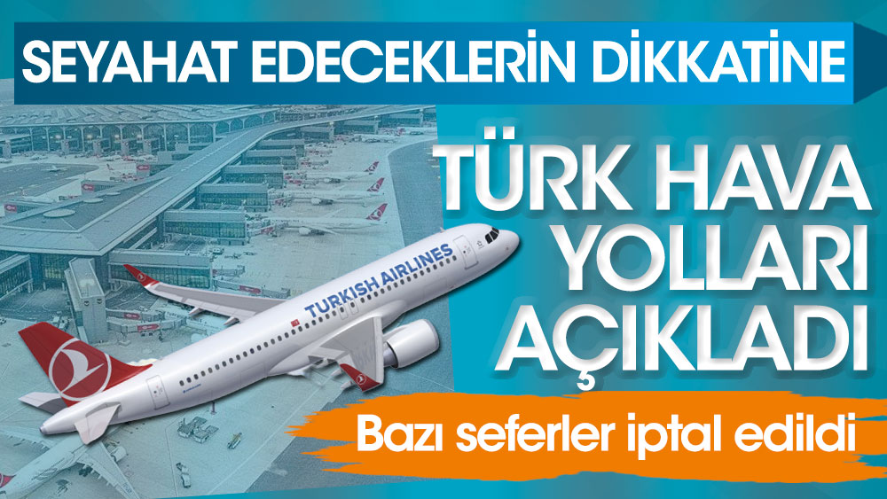 Seyahat edeceklerin dikkatine! Türk Hava Yolları açıkladı. Bazı seferler iptal edildi