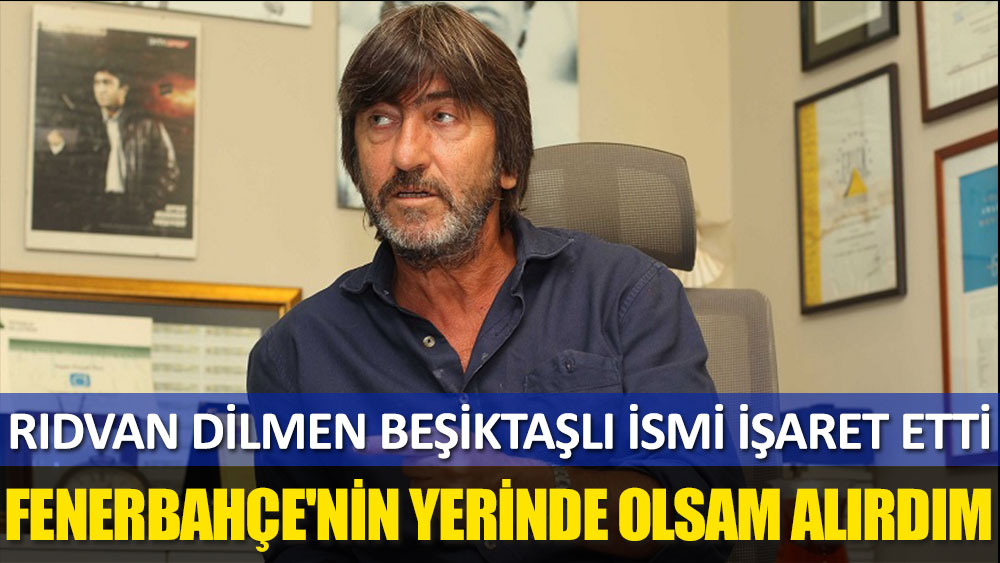 Rıdvan Dilmen: Fenerbahçe'nin yerinde olsam Beşiktaşlı futbolcuyu alırım
