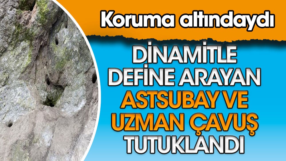 Koruma altındaki arazide define aramak için dinamit patlatan Astsubay ve uzman çavuş tutuklandı