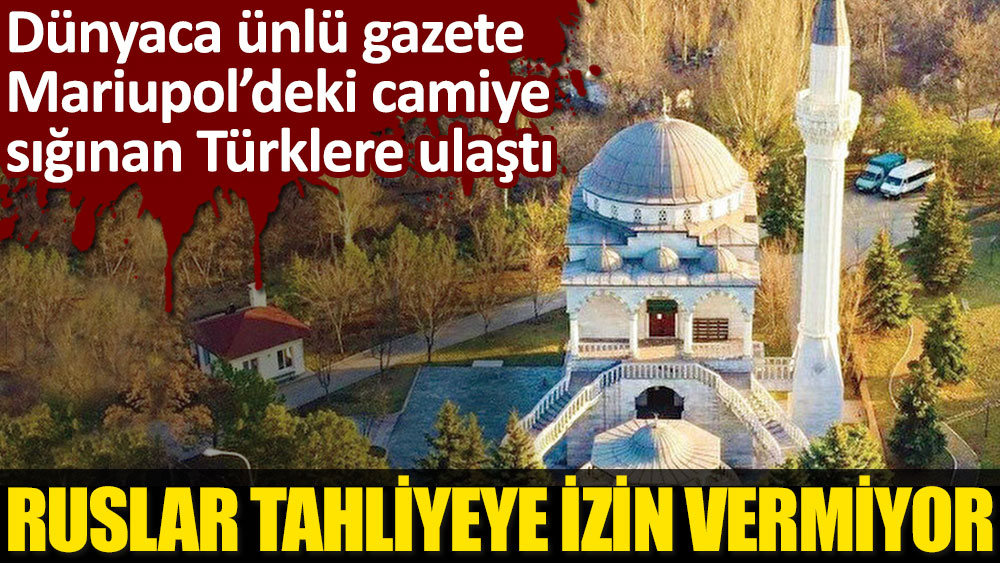 Dünyaca ünlü gazete Mariupol’deki camiye sığınan Türklere ulaştı... Ruslar tahliyeye izin vermiyor