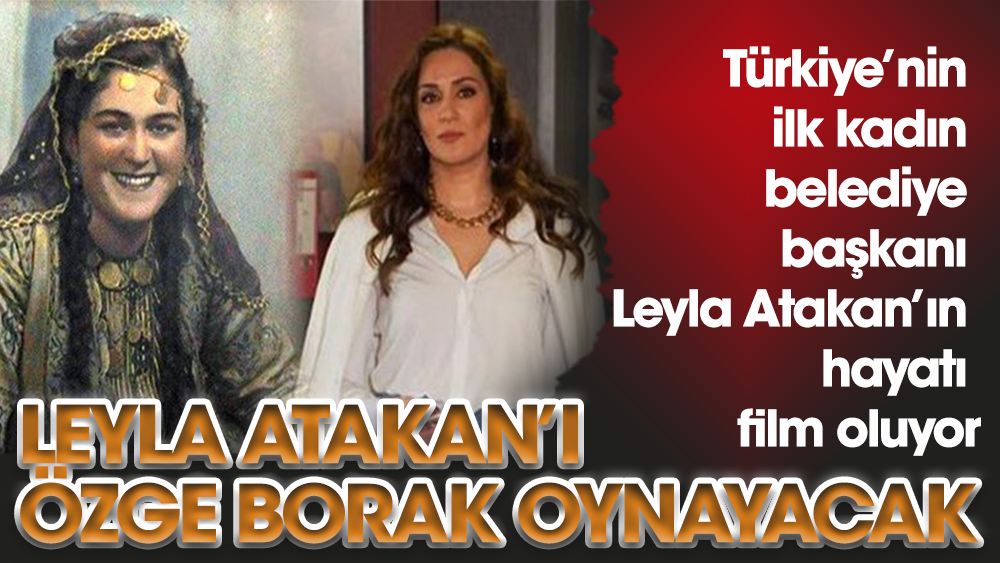 Leyla Atakan’ı Özge Borak canlandıracak