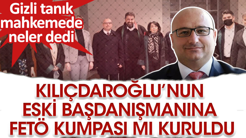 Kılıçdaroğlu'nun eski başdanışmanına FETÖ kumpası mı kuruldu? Gizli tanık neler dedi