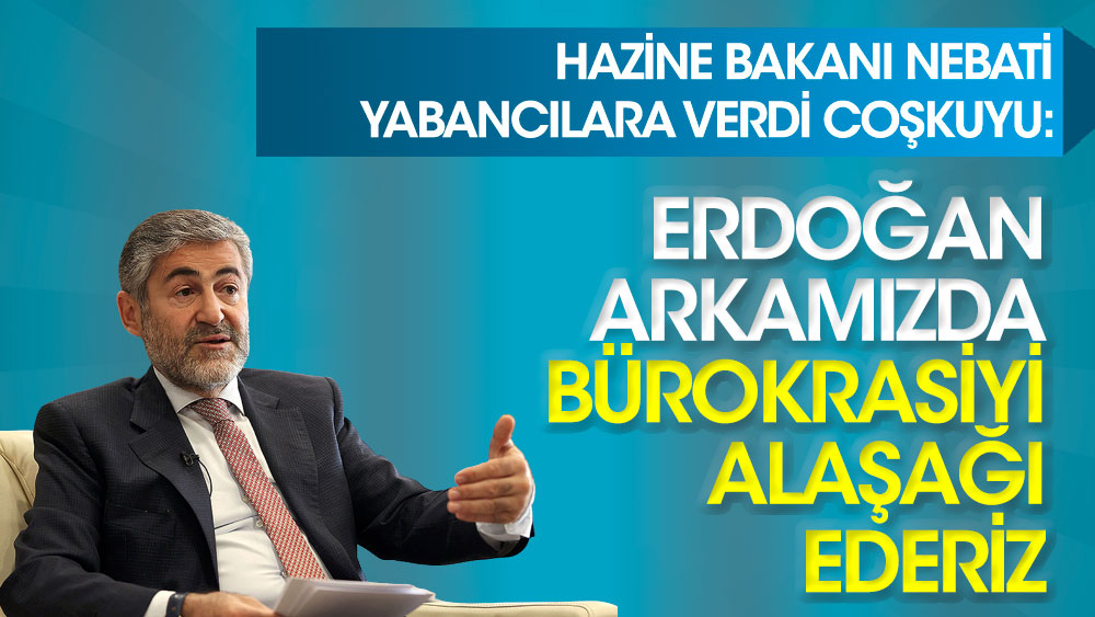 Hazine Bakanı Nureddin Nebati yabancılara verdi coşkuyu: Erdoğan arkamızda, bürokrasiyi alaşağı ederiz