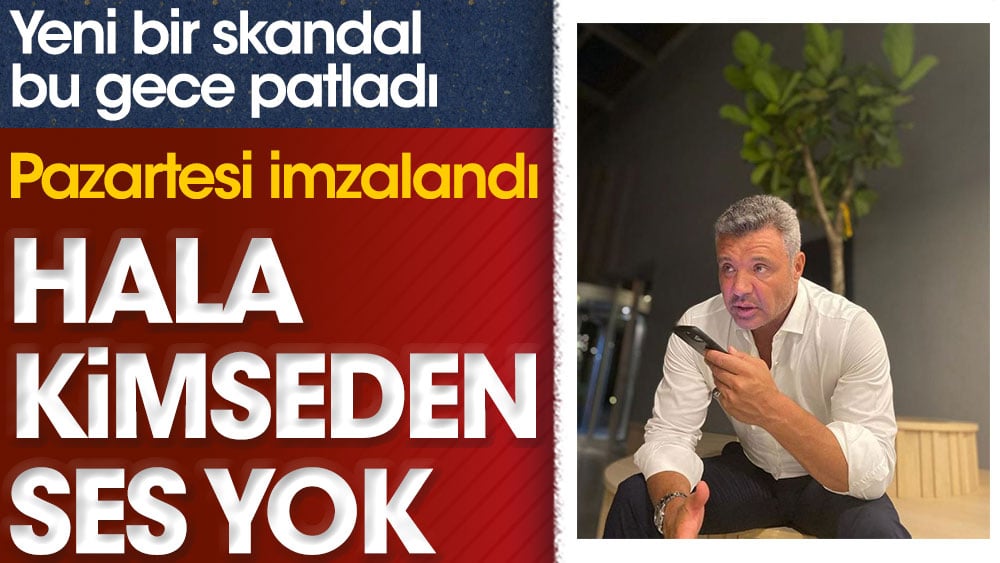 Yeni bir skandal bu gece patladı. Pazartesi imzalandı. Hala kimseden ses yok