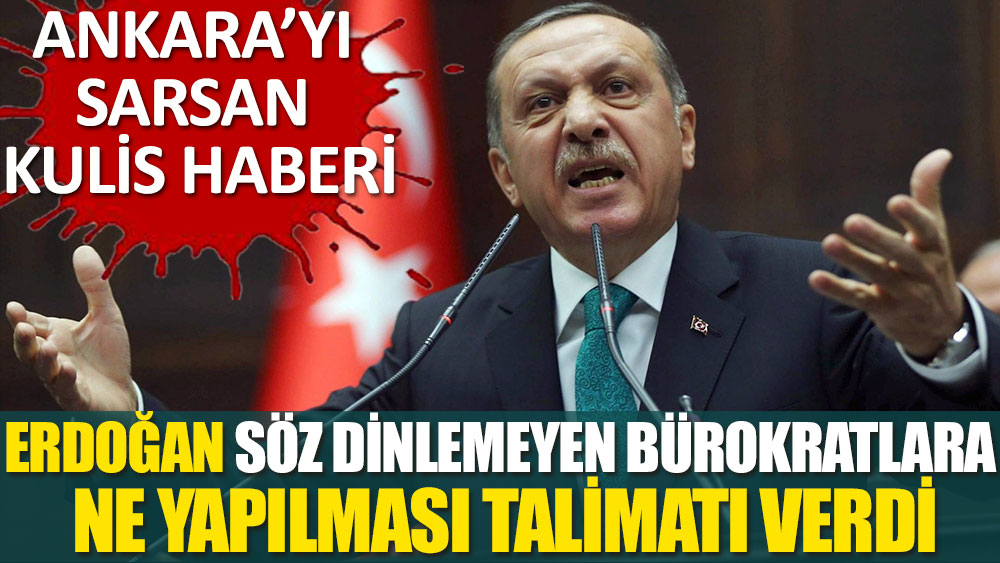 Ankara'yı sarsan haber! Erdoğan 'söz dinlemeyen' bürokratlara ne yapılması talimatında bulundu?