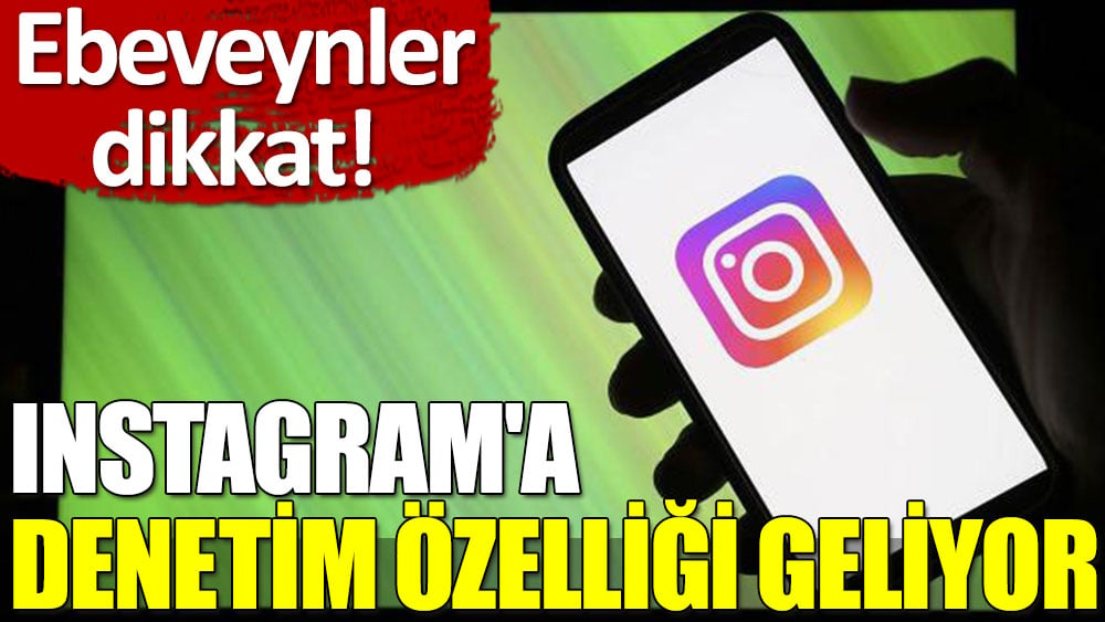 Instagram'a ebeveyn denetimleri geliyor