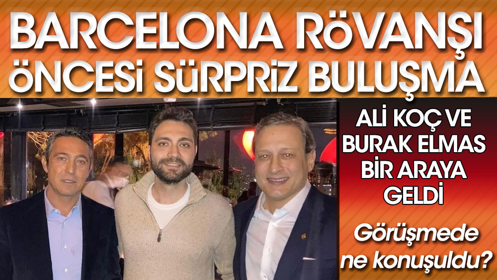 Fenerbahçe Başkanı Ali Koç ve Galatasaray Başkanı Burak Elmas'tan Barcelona maçı öncesi sürpriz buluşma