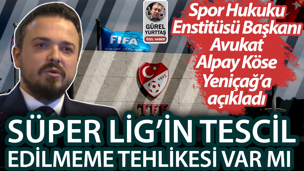 Süper Lig'in tescil tehlikesi var mı? Ünlü spor hukukçusu Alpay Köse'den flaş açıklama