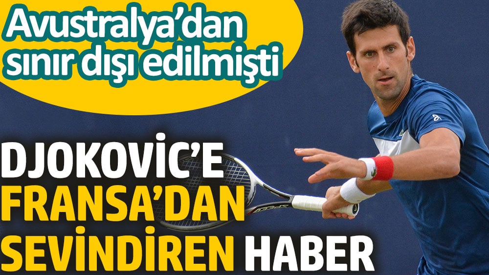 Djokovic’e Fransa’dan sevindiren haber. Avustralya’dan sınır dışı edilmişti