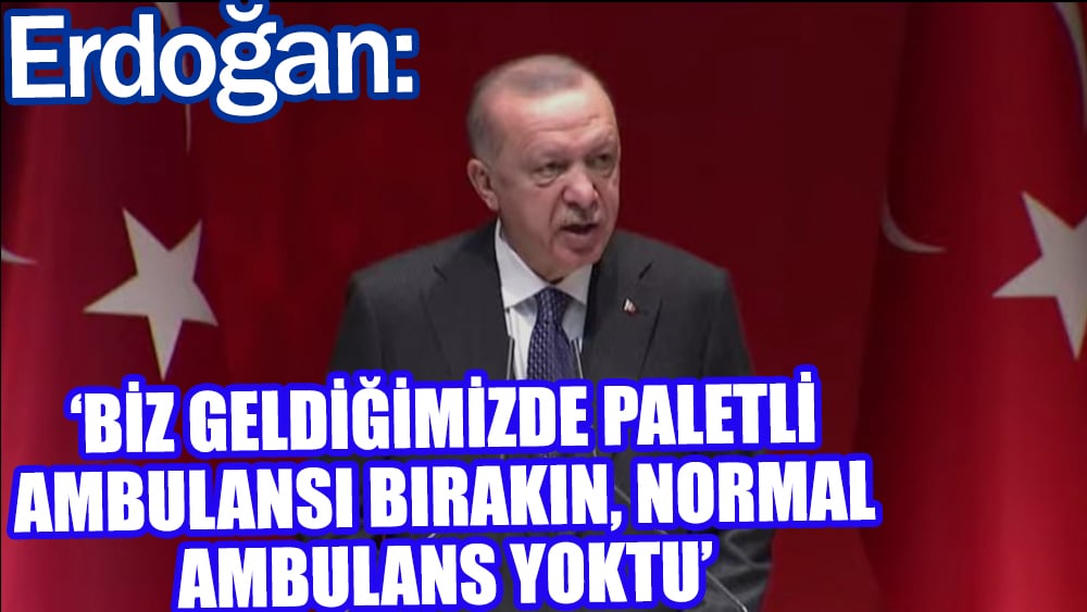 Erdoğan: Biz geldiğimizde bırakın paletli ambulansı normal ambulans yoktu