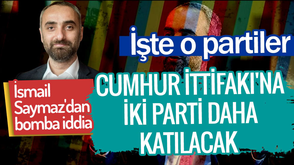 İsmail Saymaz'dan bomba iddia. İşte o partiler. Cumhur İttifakı'na iki parti daha katılacak