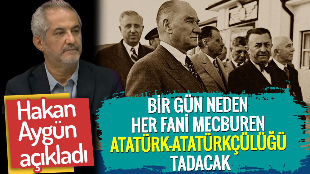 Hakan Aygün bir gün neden her faninin mecburen Atatürk-Atatürkçülüğü tadacağını açıkladı