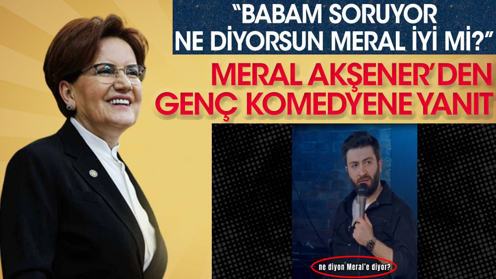 Meral Akşener'den genç komedyene yanıt. Babam soruyor ne diyorsun babam iyi mi