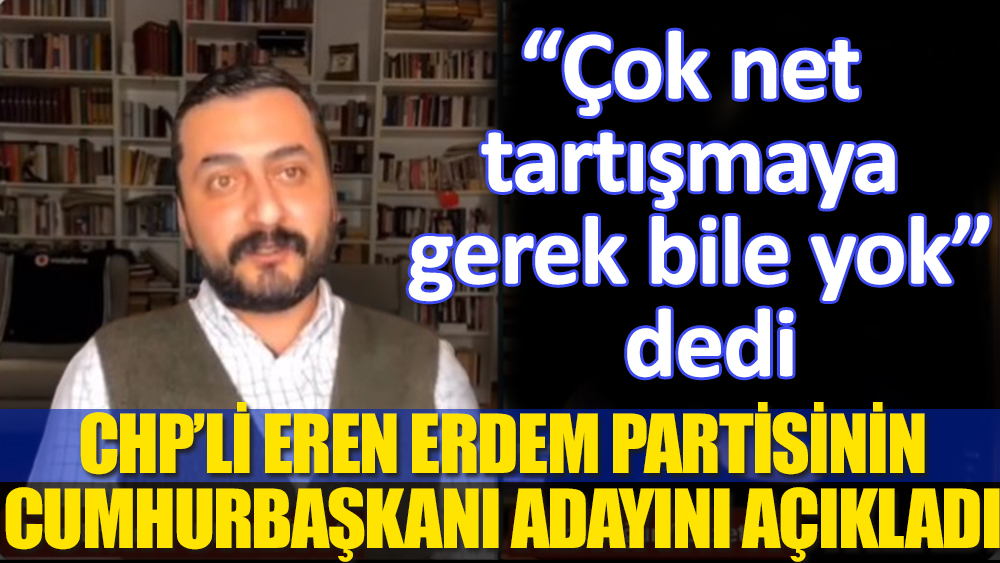 CHP'li Eren Erdem partisinin Cumhurbaşkanı adayını açıkladı