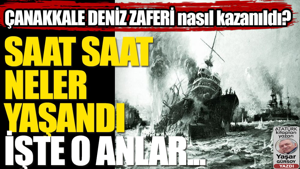 Çanakkale Deniz Zaferi gün gün, saat saat nasıl kazanıldı?