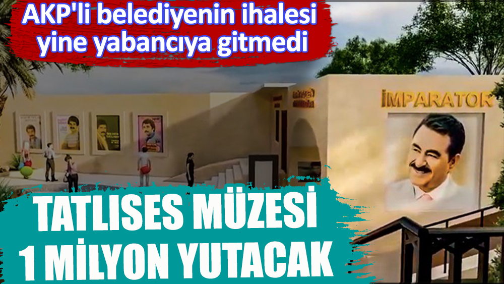 AKP'li belediyenin ihalesi yine yabancıya gitmedi | Tatlıses müzesi 1 milyon yutacak