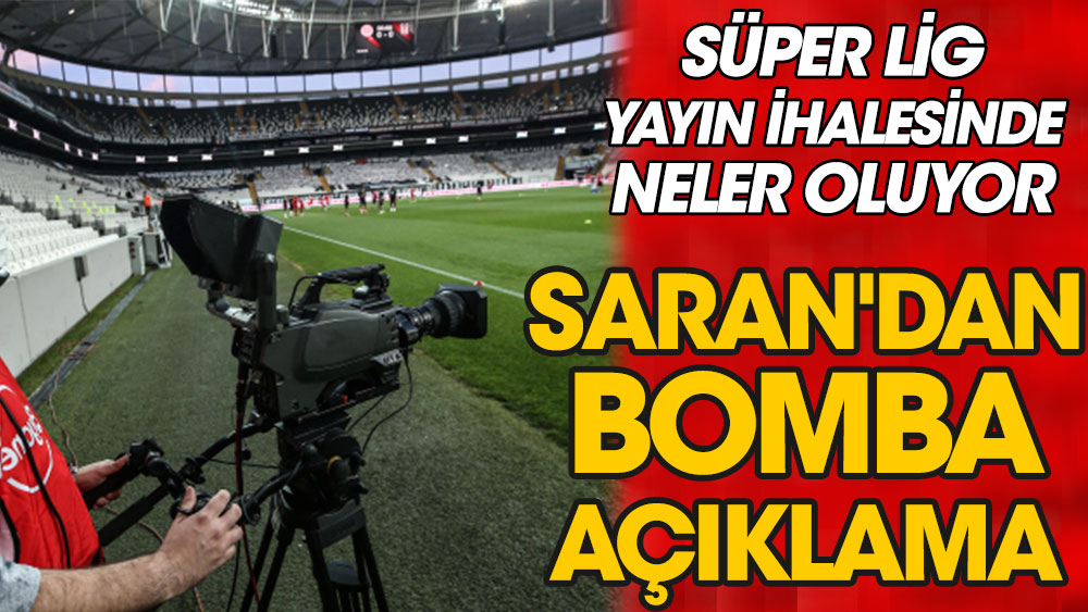 Süper Lig yayın ihalesinde neler oluyor? Saran'dan bomba açıklama