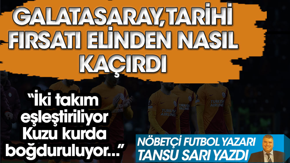 Nöbetçi futbol yazarı Tansu Sarı Galatasaray'ın tarihi fırsatı elinden nasıl kaçırdığını açıkladı