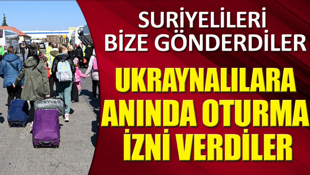 Suriyelileri bize gönderdiler, Ukraynalılara anında oturma izni verdiler