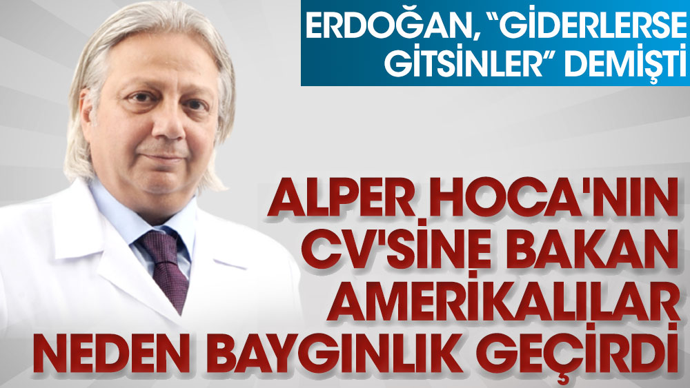 Alper Hoca'nın CV'sine bakan Amerikalılar neden baygınlık geçirdi. Erdoğan 'giderse gitsinler' demişti
