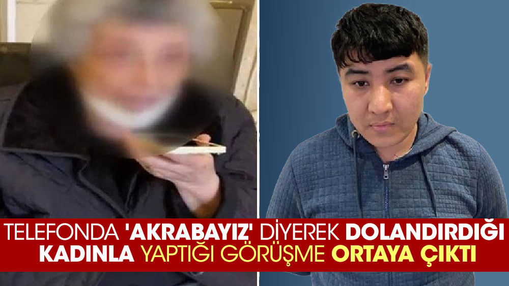 Telefonda 'Akrabayız' diyerek dolandırdığı kadınla yaptığı görüşme ortaya çıktı